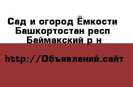 Сад и огород Ёмкости. Башкортостан респ.,Баймакский р-н